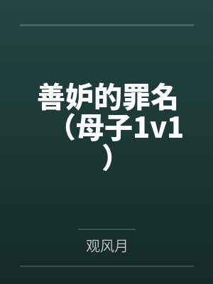 善妒的罪名(母子1v1)by观风月笔趣阁无弹窗