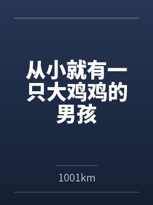 从小就有一只大鸡鸡的男孩by1001km笔趣阁无弹窗