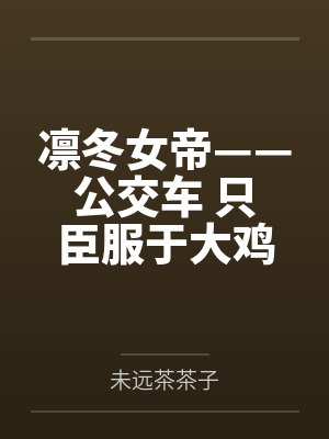 凛冬女帝——公交车 只臣服于大鸡巴的母猪,ntr者终被ntr笔趣阁无弹窗