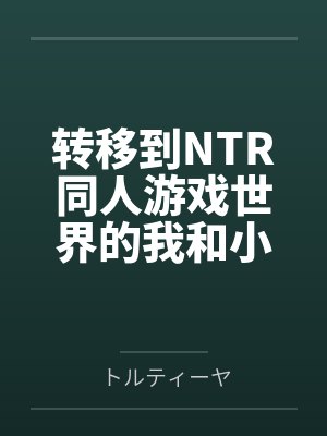 转移到NTR同人游戏世界的我和小蓝byトルティーヤ