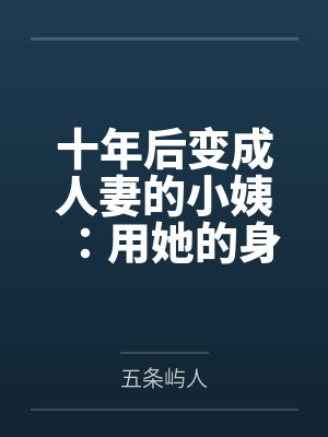 十年后变成人妻的小姨：用她的身体好好释放压力并且重获新生笔趣阁无弹窗