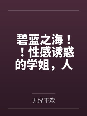 碧蓝之海！！性感诱惑的学姐，人妻感十足的义姐，口嫌体正直的妹妹，全被我推倒啦！！笔趣阁无弹窗