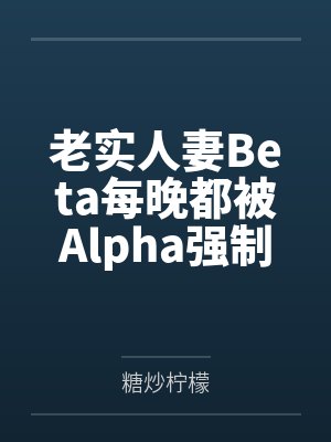 老实人妻Beta每晚都被Alpha强制爱by糖炒柠檬笔趣阁无弹窗