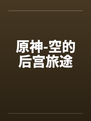 原神-空的后宫旅途by佚名笔趣阁无弹窗