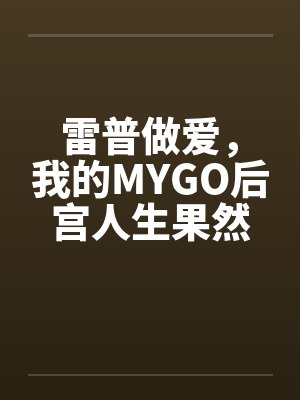 雷普做爱，我的MYGO后宫人生果然有问题