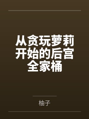 从贪玩萝莉开始的后宫全家桶by柚子