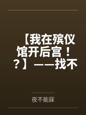 【我在殡仪馆开后宫笔趣阁无弹窗