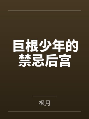 巨根少年的禁忌后宫笔趣阁无弹窗