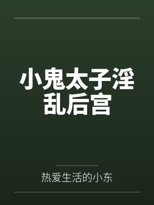 小鬼太子淫乱后宫笔趣阁无弹窗