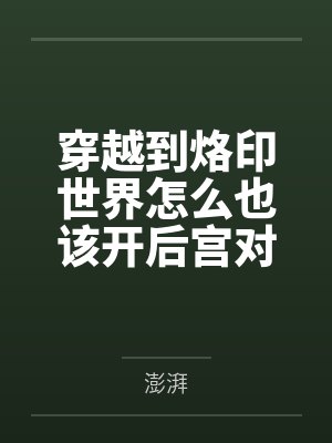 穿越到烙印世界怎么也该开后宫对吧笔趣阁无弹窗