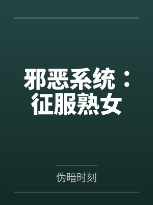 邪恶系统：征服熟女笔趣阁无弹窗