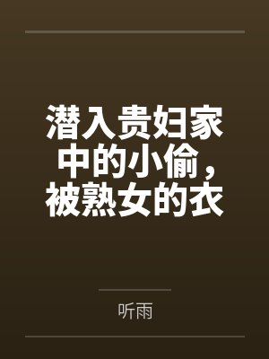 潜入贵妇家中的小偷，被熟女的衣物囚笼榨取殆尽by听雨