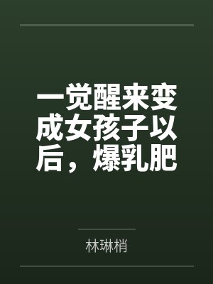 一觉醒来变成女孩子以后，爆乳肥臀的熟女妈妈用扶她巨根把我变成真正的女人～by林琳梢笔趣阁无弹窗