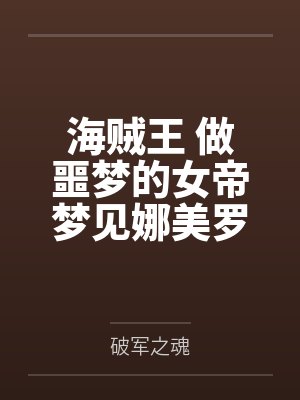 海贼王 做噩梦的女帝梦见娜美罗宾抢走自己的路飞，因此想了办法，以霸气训练的名义，跟路飞疯狂做爱，各种
