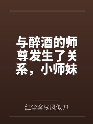 与醉酒的师尊发生了关系，小师妹心碎了笔趣阁无弹窗