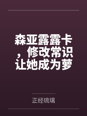 森亚露露卡,修改常识让她成为萝莉妈妈,尽情被疼爱!笔趣阁无弹窗