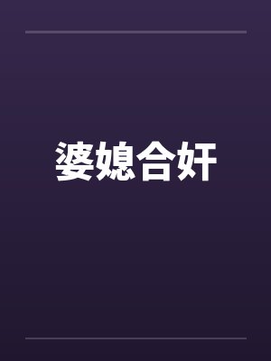婆媳合奸by佚名笔趣阁无弹窗