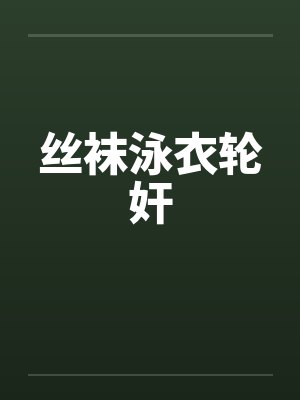 丝袜泳衣轮奸笔趣阁无弹窗