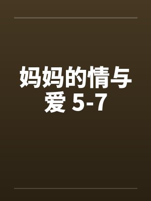 妈妈的情与爱 5-7by佚名笔趣阁无弹窗