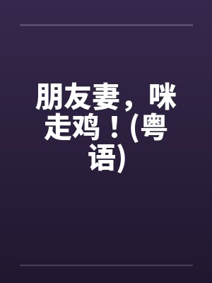 朋友妻，咪走鸡！(粤语)