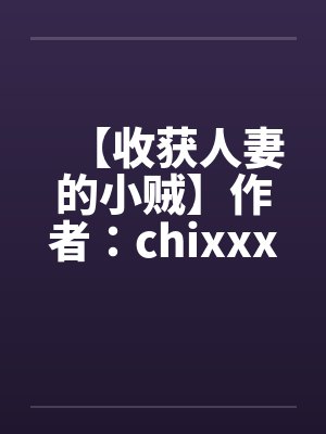 【收获人妻的小贼】作者：chixxxxby佚名