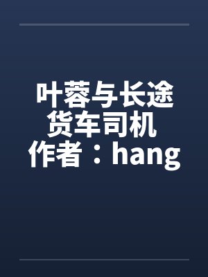 叶蓉与长途货车司机 作者：hangcheng2笔趣阁无弹窗