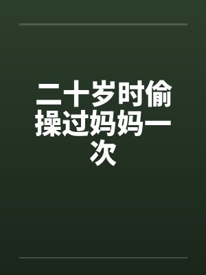 二十岁时偷操过妈妈一次by佚名