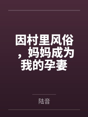 因村里风俗，妈妈成为我的孕妻