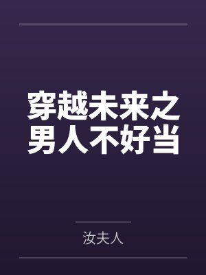 穿越未来之男人不好当笔趣阁无弹窗