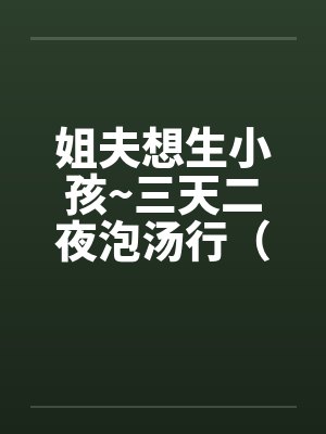 姐夫想生小孩~三天二夜泡汤行（by佚名
