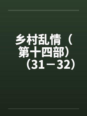 乡村乱情（第十四部）（31－32）by佚名