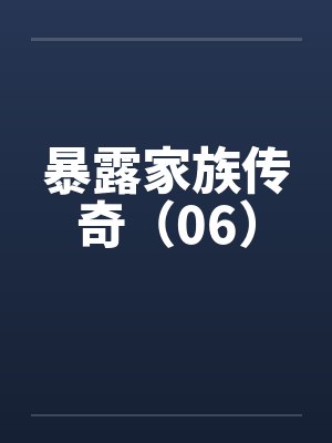 暴露家族传奇（06）