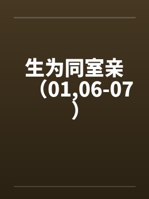 生为同室亲（01,06-07）笔趣阁无弹窗