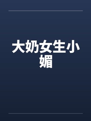 大奶女生小媚by佚名