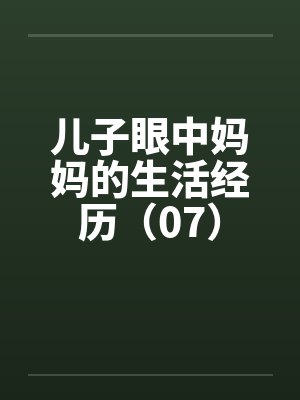 儿子眼中妈妈的生活经历（07）by佚名笔趣阁无弹窗
