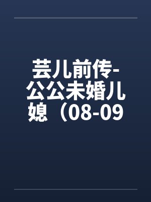芸儿前传-公公未婚儿媳（08-09）by佚名