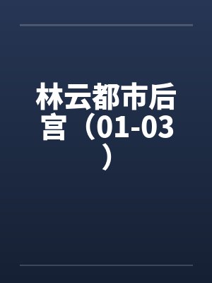 林云都市后宫（01-03）by佚名