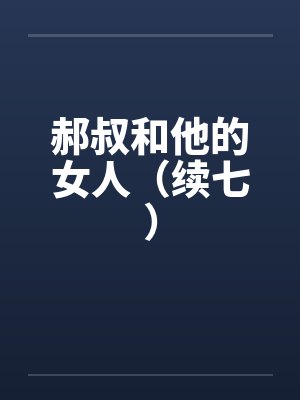 郝叔和他的女人（续七）笔趣阁无弹窗