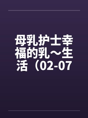 母乳护士幸福的乳～生活（02-07）（完）