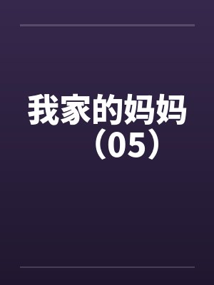 我家的妈妈（05）笔趣阁无弹窗