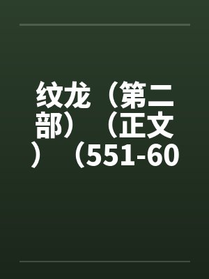 纹龙（第二部）（正文）（551-600）by佚名笔趣阁无弹窗