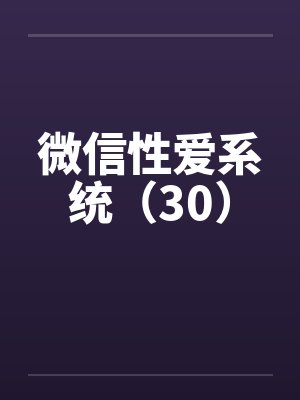 微信性爱系统（30）by佚名