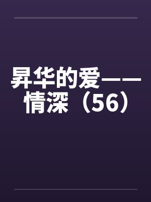 昇华的爱——情深（56）笔趣阁无弹窗