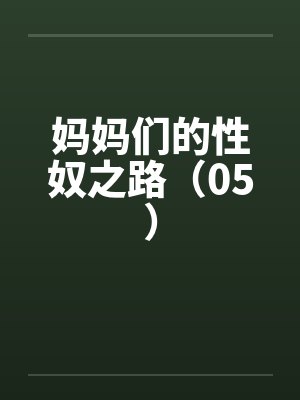 妈妈们的性奴之路（05）