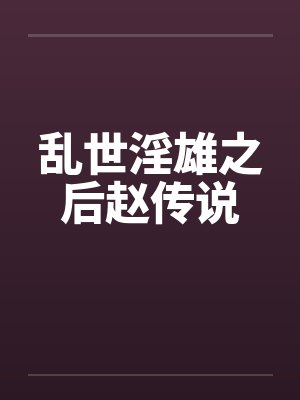 乱世淫雄之后赵传说笔趣阁无弹窗
