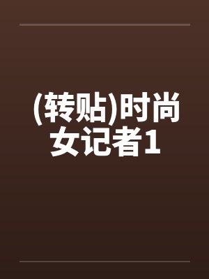 (转贴)时尚女记者1by佚名笔趣阁无弹窗