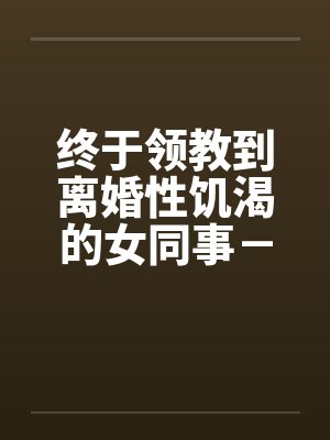 终于领教到离婚性饥渴的女同事－王淑媛by佚名笔趣阁无弹窗