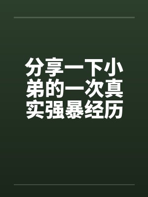 分享一下小弟的一次真实强暴经历by佚名