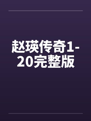 赵瑛传奇1-20完整版by佚名笔趣阁无弹窗