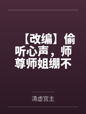 【改编】偷听心声,师尊师姐绷不住了笔趣阁无弹窗